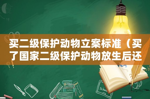 買二級保護(hù)動(dòng)物立案標(biāo)準(zhǔn)（買了國家二級保護(hù)動(dòng)物放生后還違法嗎?）