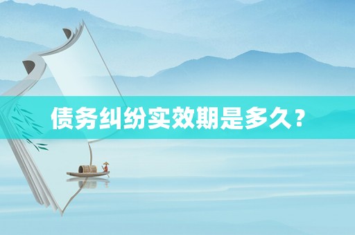 債務(wù)糾紛實(shí)效期是多久？