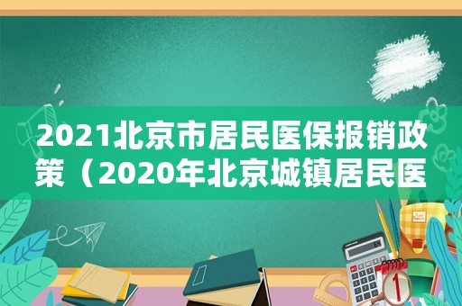 2021北京市居民醫(yī)保報(bào)銷政策（2020年北京城鎮(zhèn)居民醫(yī)保報(bào)銷比例）