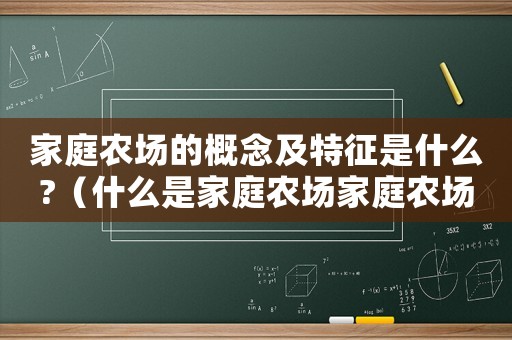 家庭農(nóng)場的概念及特征是什么?（什么是家庭農(nóng)場家庭農(nóng)場的特征有哪些）