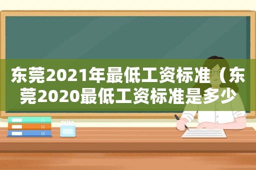 東莞2021年最低工資標(biāo)準(zhǔn)（東莞2020最低工資標(biāo)準(zhǔn)是多少）
