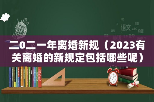 二0二一年離婚新規(guī)（2023有關(guān)離婚的新規(guī)定包括哪些呢）