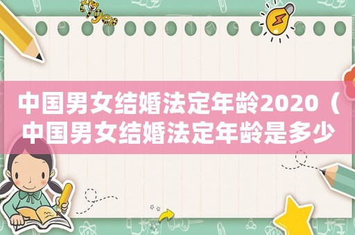 中國男女結(jié)婚法定年齡2020（中國男女結(jié)婚法定年齡是多少歲左右）