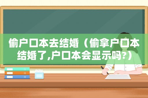 偷戶口本去結(jié)婚（偷拿戶口本結(jié)婚了,戶口本會(huì)顯示嗎?）