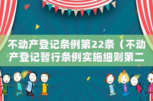 不動(dòng)產(chǎn)登記條例第22條（不動(dòng)產(chǎn)登記暫行條例實(shí)施細(xì)則第二十三條）