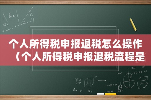 個(gè)人所得稅申報(bào)退稅怎么操作（個(gè)人所得稅申報(bào)退稅流程是怎樣的呢）