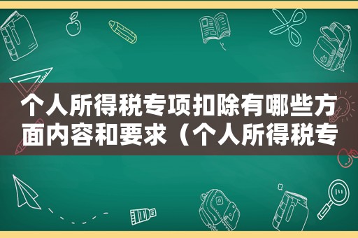 個(gè)人所得稅專項(xiàng)扣除有哪些方面內(nèi)容和要求（個(gè)人所得稅專項(xiàng)扣除有哪些方面內(nèi)容）