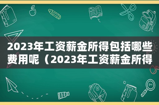 2023年工資薪金所得包括哪些費(fèi)用呢（2023年工資薪金所得包括哪些費(fèi)用）