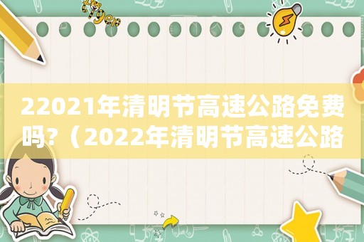 22021年清明節(jié)高速公路免費(fèi)嗎?（2022年清明節(jié)高速公路免費(fèi)幾天）