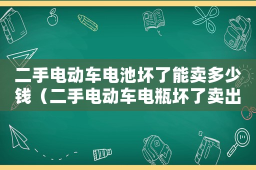 二手電動(dòng)車電池壞了能賣多少錢（二手電動(dòng)車電瓶壞了賣出去大概多少錢）