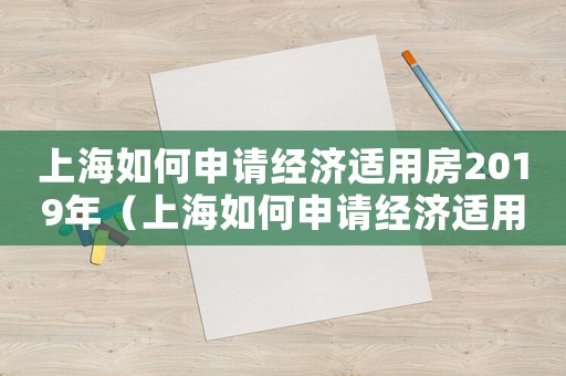 上海如何申請(qǐng)經(jīng)濟(jì)適用房2019年（上海如何申請(qǐng)經(jīng)濟(jì)適用房2019）