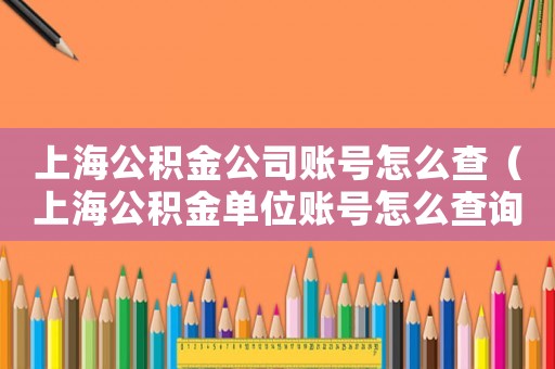 上海公積金公司賬號(hào)怎么查（上海公積金單位賬號(hào)怎么查詢繳費(fèi)記錄）