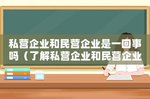 私營(yíng)企業(yè)和民營(yíng)企業(yè)是一回事嗎（了解私營(yíng)企業(yè)和民營(yíng)企業(yè)的區(qū)別是什么）