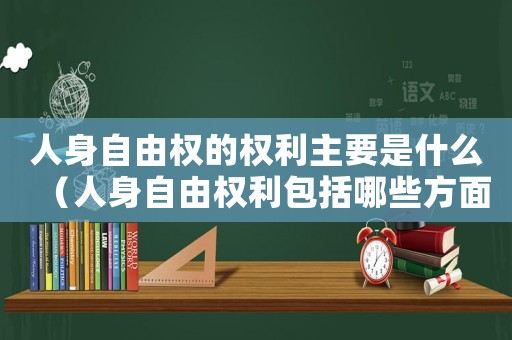 人身自由權(quán)的權(quán)利主要是什么（人身自由權(quán)利包括哪些方面的權(quán)利）