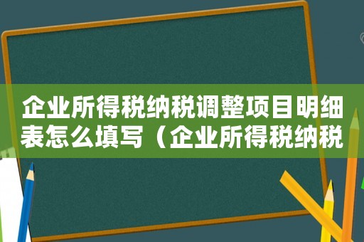 企業(yè)所得稅納稅調(diào)整項目明細表怎么填寫（企業(yè)所得稅納稅調(diào)整項目明細表怎么填）