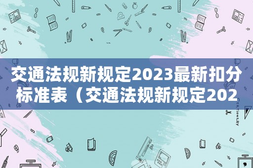 交通法規(guī)新規(guī)定2023最新扣分標(biāo)準(zhǔn)表（交通法規(guī)新規(guī)定2023最新扣分）