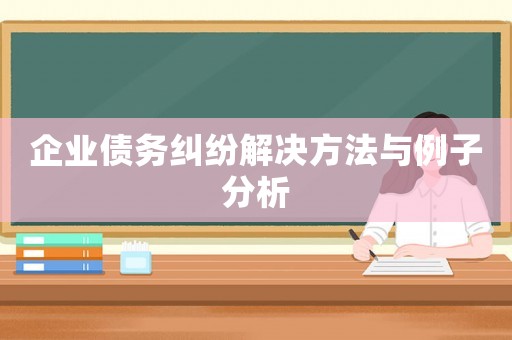 企業(yè)債務(wù)糾紛解決方法與例子分析