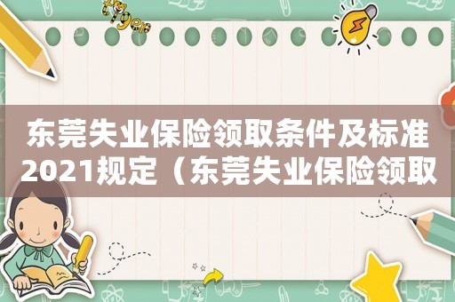東莞失業(yè)保險領取條件及標準2021規(guī)定（東莞失業(yè)保險領取條件及標準2021）