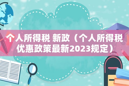 個(gè)人所得稅 新政（個(gè)人所得稅優(yōu)惠政策最新2023規(guī)定）