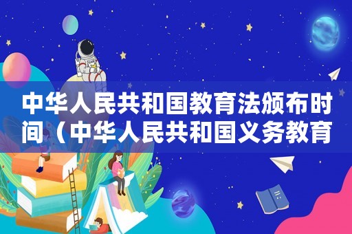 中華人民共和國教育法頒布時間（中華人民共和國義務(wù)教育法頒布時間）