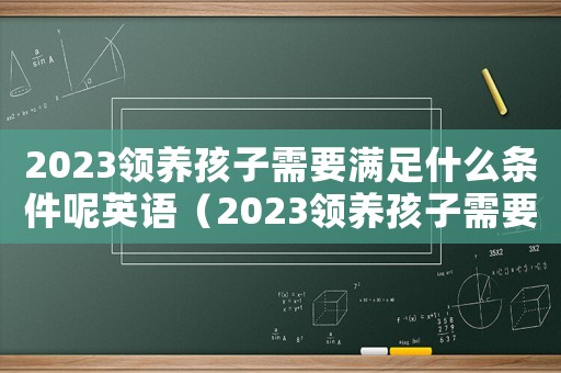 2023領養(yǎng)孩子需要滿足什么條件呢英語（2023領養(yǎng)孩子需要滿足什么條件呢）