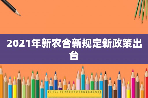 2021年新農(nóng)合新規(guī)定新政策出臺