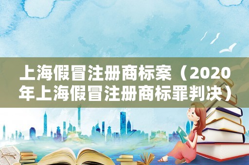 上海假冒注冊(cè)商標(biāo)案（2020年上海假冒注冊(cè)商標(biāo)罪判決）