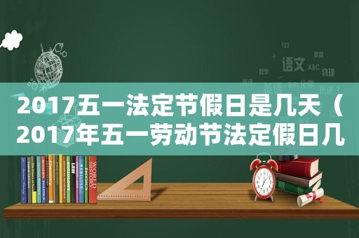 2017五一法定節(jié)假日是幾天（2017年五一勞動節(jié)法定假日幾天）