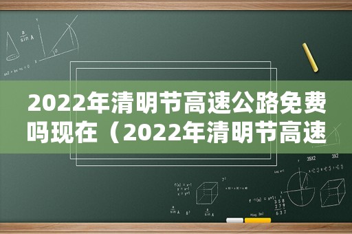 2022年清明節(jié)高速公路免費(fèi)嗎現(xiàn)在（2022年清明節(jié)高速公路免費(fèi)嗎?）