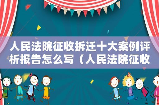 人民法院征收拆遷十大案例評(píng)析報(bào)告怎么寫（人民法院征收拆遷十大案例評(píng)析報(bào)告）