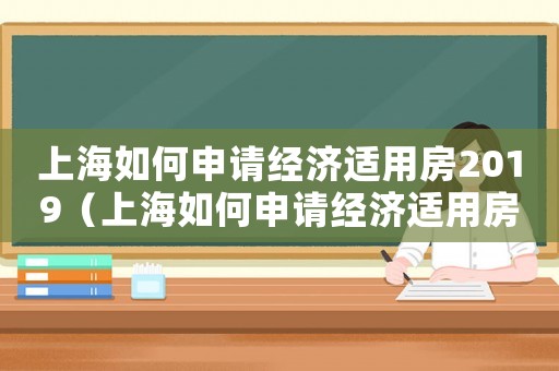 上海如何申請經(jīng)濟適用房2019（上海如何申請經(jīng)濟適用房2022）
