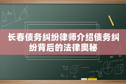 長春債務(wù)糾紛律師介紹債務(wù)糾紛背后的法律奧秘