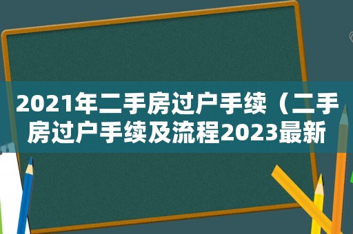2021年二手房過戶手續(xù)（二手房過戶手續(xù)及流程2023最新）