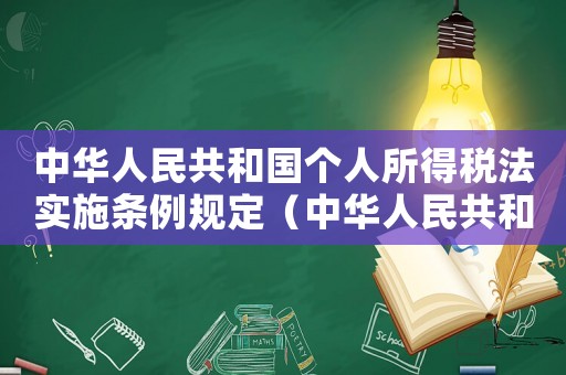 中華人民共和國個(gè)人所得稅法實(shí)施條例規(guī)定（中華人民共和國個(gè)人所得稅法實(shí)施條例）