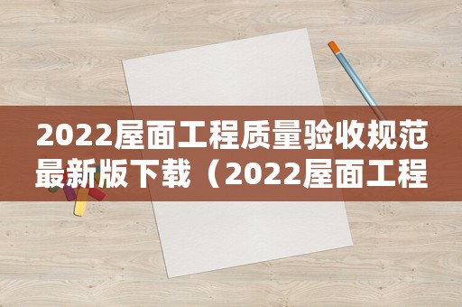 2022屋面工程質(zhì)量驗收規(guī)范最新版下載（2022屋面工程質(zhì)量驗收規(guī)范最新版）