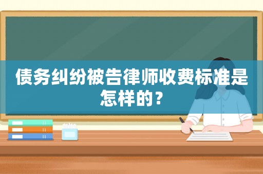 債務(wù)糾紛被告律師收費(fèi)標(biāo)準(zhǔn)是怎樣的？