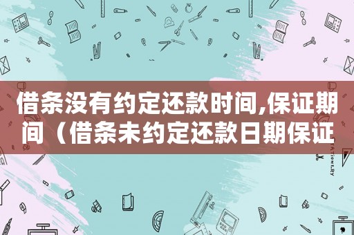 借條沒有約定還款時(shí)間,保證期間（借條未約定還款日期保證人的保證期間）
