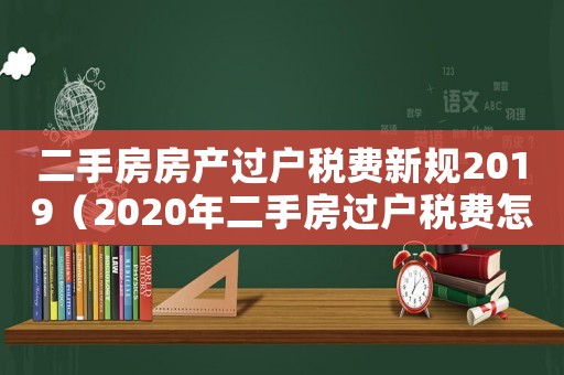 二手房房產(chǎn)過戶稅費(fèi)新規(guī)2019（2020年二手房過戶稅費(fèi)怎么算）