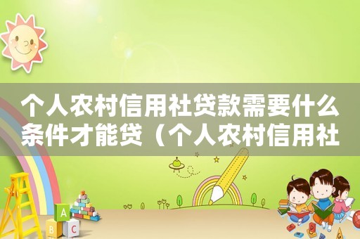 個人農(nóng)村信用社貸款需要什么條件才能貸（個人農(nóng)村信用社貸款需要什么條件）