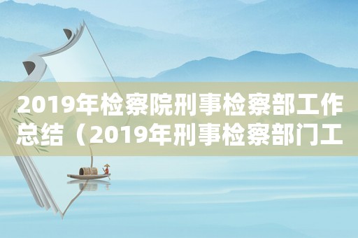 2019年檢察院刑事檢察部工作總結(jié)（2019年刑事檢察部門工作總結(jié)）