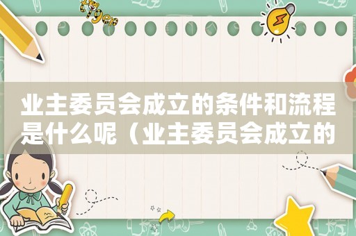 業(yè)主委員會成立的條件和流程是什么呢（業(yè)主委員會成立的條件和流程是什么呢）