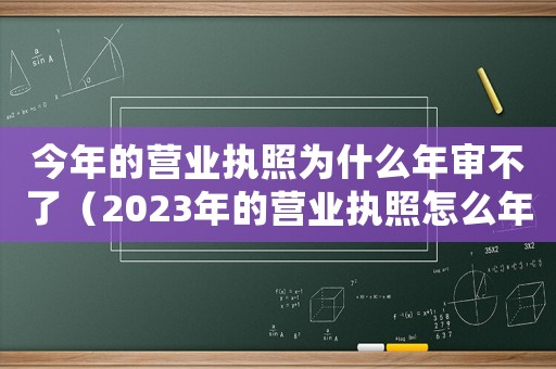 今年的營業(yè)執(zhí)照為什么年審不了（2023年的營業(yè)執(zhí)照怎么年審不了）