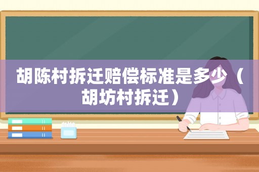 胡陳村拆遷賠償標(biāo)準(zhǔn)是多少（胡坊村拆遷）