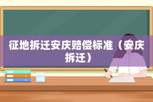 征地拆遷安慶賠償標準（安慶 拆遷）