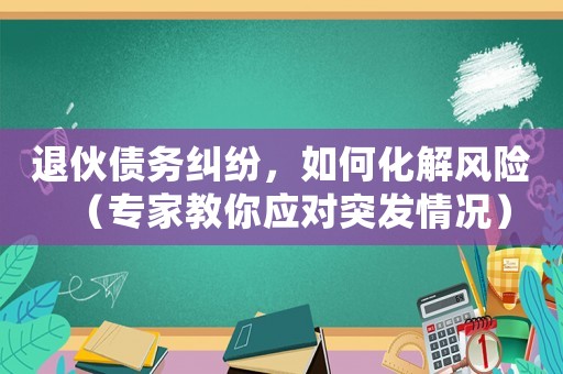 退伙債務(wù)糾紛，如何化解風(fēng)險(xiǎn)（專家教你應(yīng)對(duì)突發(fā)情況）