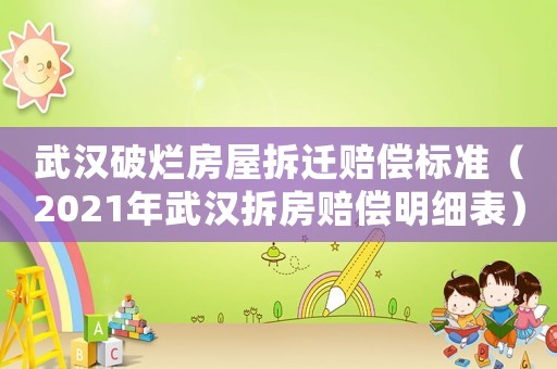武漢破爛房屋拆遷賠償標(biāo)準(zhǔn)（2021年武漢拆房賠償明細(xì)表）