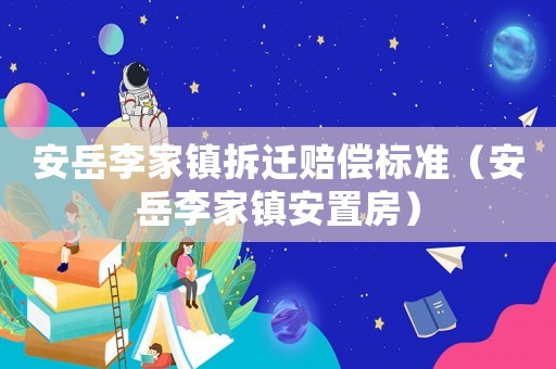 安岳李家鎮(zhèn)拆遷賠償標(biāo)準(zhǔn)（安岳李家鎮(zhèn)安置房）