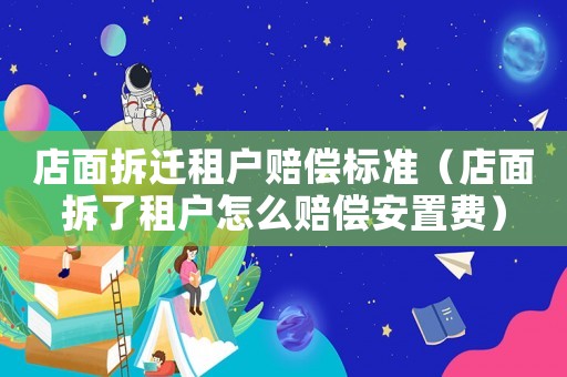 店面拆遷租戶賠償標(biāo)準(zhǔn)（店面拆了租戶怎么賠償安置費(fèi)）