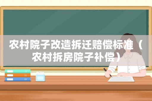 農(nóng)村院子改造拆遷賠償標(biāo)準(zhǔn)（農(nóng)村拆房院子補(bǔ)償）