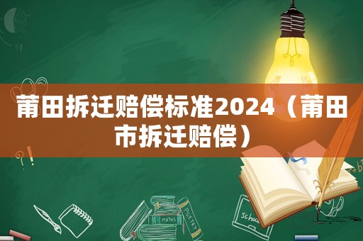 莆田拆遷賠償標(biāo)準(zhǔn)2024（莆田市拆遷賠償）